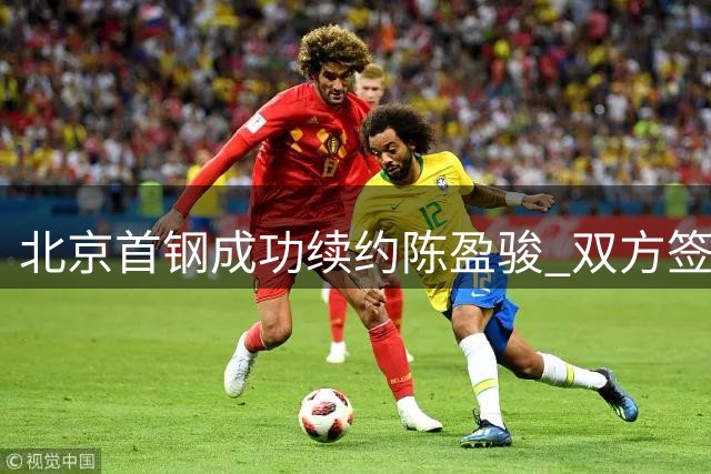 北京首钢成功续约陈盈骏 双方签订两年顶薪合约