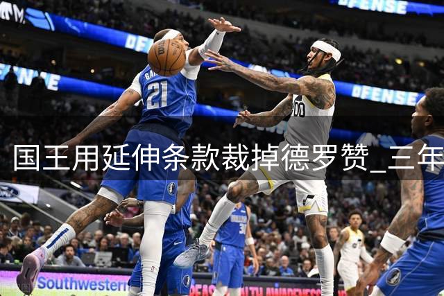 国王用延伸条款裁掉德罗赞 三年每年付333万美元