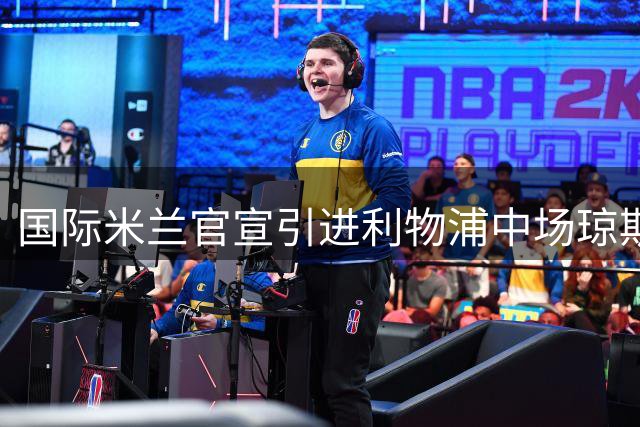 国际米兰官宣引进利物浦中场琼斯 合约期至2031年