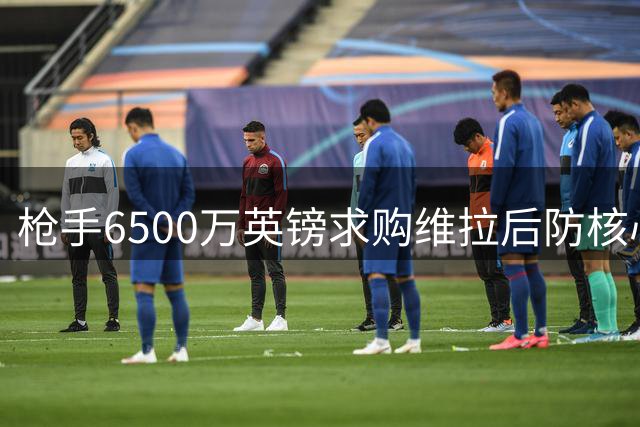 枪手6500万英镑求购维拉后防核心孔萨接近达协议