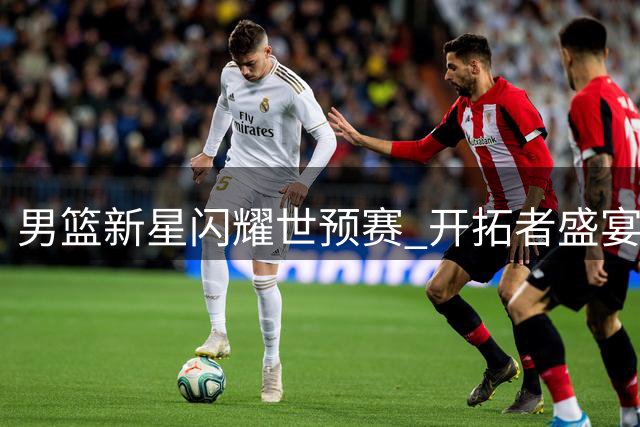 男篮新星闪耀世预赛 开拓者盛宴杨瀚森惊艳表现