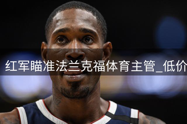 红军瞄准法兰克福体育主管 低价解约条款成关键