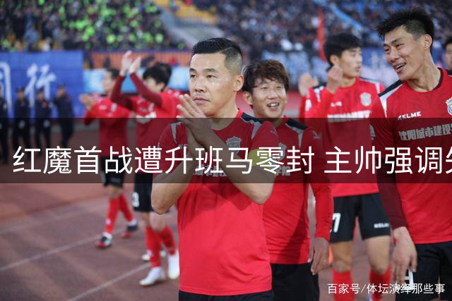 红魔首战遭升班马零封 主帅强调失利不足以致命