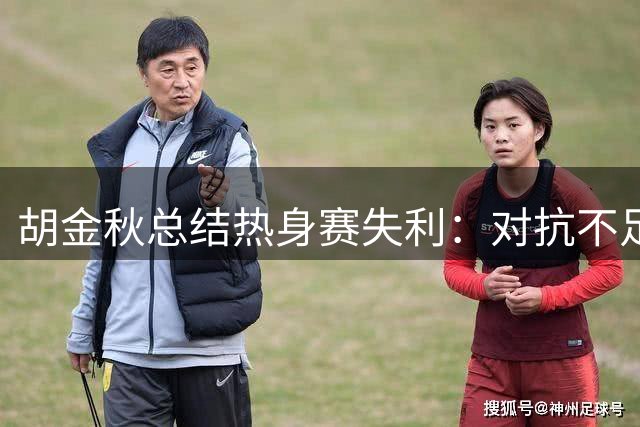 胡金秋总结热身赛失利：对抗不足致篮板失控 急需调整备战